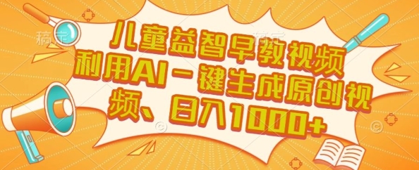 儿童益智早教视频，这个赛道挣翻了，利用AI一键生成原创视频，日入1k+【揭秘】-一百创业网