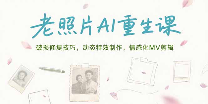老照片AI重生课，破损修复技巧，动态特效制作，情感化MV剪辑-一百创业网