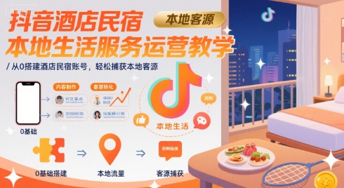 抖音酒店民宿本地生活服务运营教学，从0搭建酒店民宿账号，轻松捕获本地客源-一百创业网