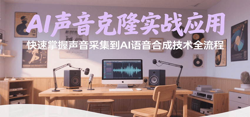 AI声音克隆实战应用，快速掌握声音采集到AI语音合成技术全流程-一百创业网