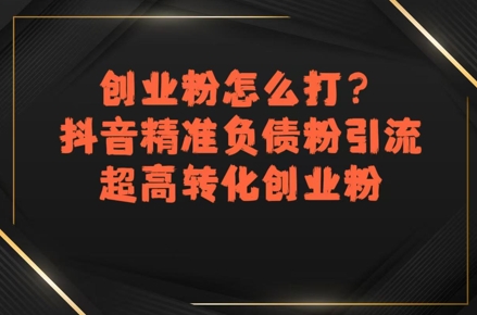 创业粉怎么打？抖音精准负债粉引流，超高转化创业粉-一百创业网