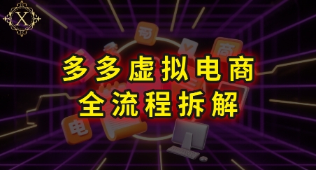 拼多多虚拟电商全流程拆解，深度学习每一个环节，看完即可上手实操-一百创业网