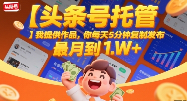 【头条号托管 】我提供作品，你每天5分钟复制发布，最高月入1W+【揭秘】-一百创业网