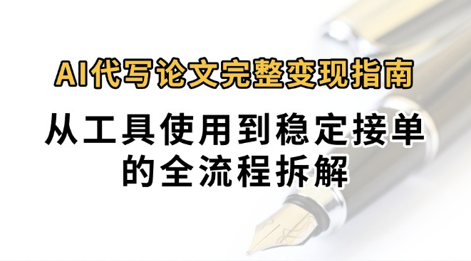 0投入月过万AI代写论文完整变现指南：从工具使用到稳定接单的全流程拆解-一百创业网