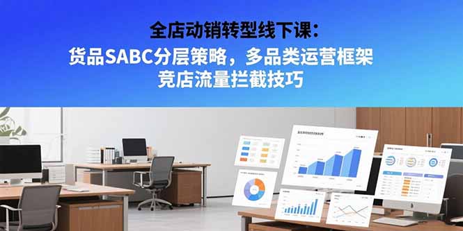 全店动销转型线下课：货品SABC分层策略，多品类运营框架 竞店流量拦截技巧-一百创业网