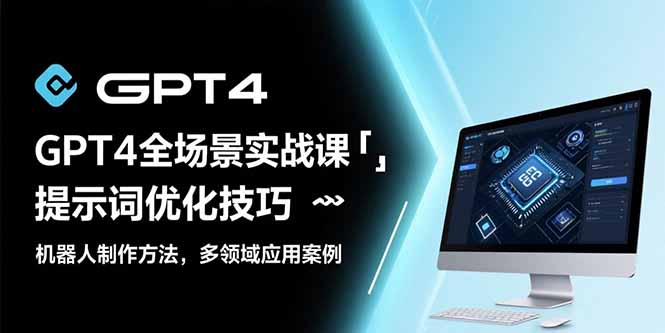 GPT4全场景实战课：提示词优化技巧，机器人制作方法，多领域应用案例-一百创业网