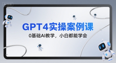 GPT4实操案例课，0基础AI教学，小白都能学会-一百创业网