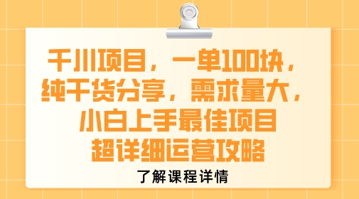 千川项目，一单1张，纯干货分享，需求量大，小白上手最佳项目，超详细运营攻略-一百创业网