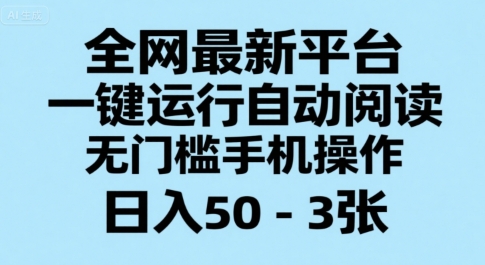 全网最新平台，一键运行自动阅读，无门槛手机操作，日入50-3张+【揭秘】-一百创业网