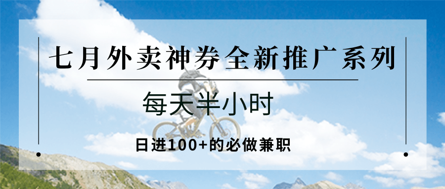 七月外卖神券全新推广系列；每天半小时，日进100+的必做兼职-一百创业网