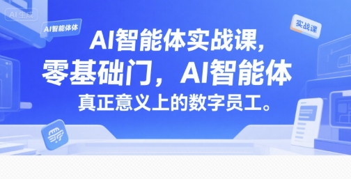 AI智能体实战课，零基础入门，AI智能体真正意义上的数字员工-一百创业网