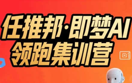 任推邦·即梦AI领跑集训营，低粉号冷启动，单条视频变现1.2W实操-一百创业网