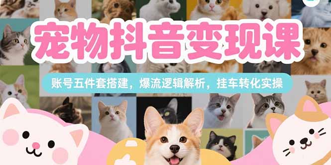 宠物抖音变现课，账号五件套搭建，爆流逻辑解析，挂车转化实操-一百创业网