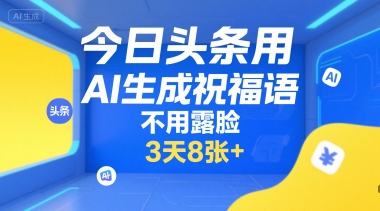 今日头条用AI生成祝福语，不用拍摄，不用露脸，3天8张+-一百创业网