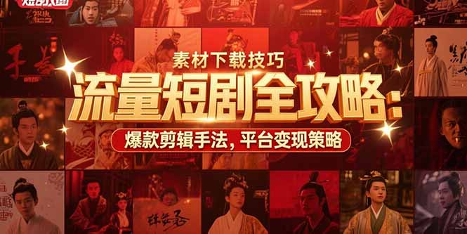 流量短剧全攻略：素材下载技巧，爆款剪辑手法，平台变现策略-一百创业网