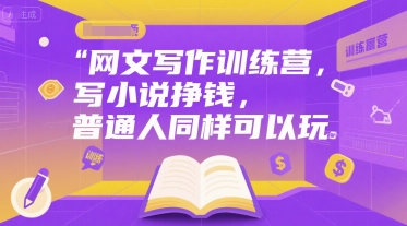 网文写作训练营，写小说挣钱，普通人同样可以玩-一百创业网