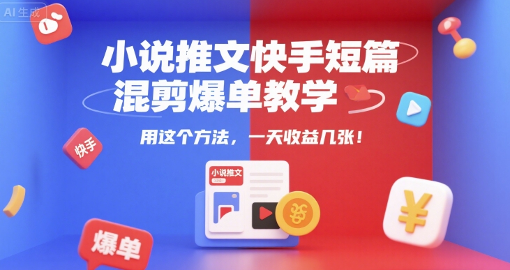 小说推文快手短篇混剪爆单教学，用这个方法，一天收益几张-一百创业网
