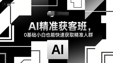 AI精准获客班，0基础小白也能快速获取精准人群-一百创业网