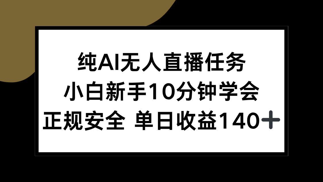纯AI无人直播任务，小白新手10分钟学会 ，正规安全 单日收益140+-一百创业网