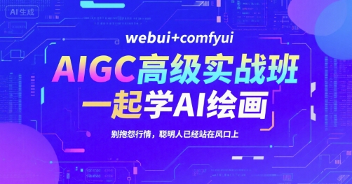 AIGC高级实战班，webui+comfyui，一起学AI绘画，别抱怨行情，聪明人已经站在风口上-一百创业网