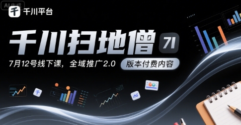 千川扫地僧7月12号线下课，千川投放，全域推广2.0版本付费内容-一百创业网