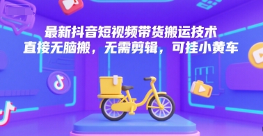 最新抖音短视频带货搬运技术，直接无脑搬，无需剪辑，可挂小黄车-一百创业网