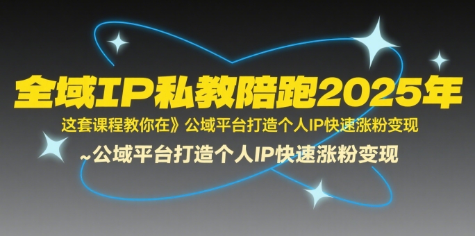 全域IP私教陪跑2025年，这套课程教你在?公域平台打造个人IP快速涨粉变现-一百创业网