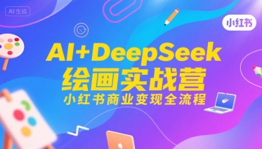 AI+DeepSeek绘画实战营，小红书商业变现全流程-一百创业网
