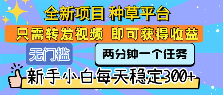 全新项目 种草平台 只需要转发任务视频 即可获得收益 新手小白每天300+-一百创业网