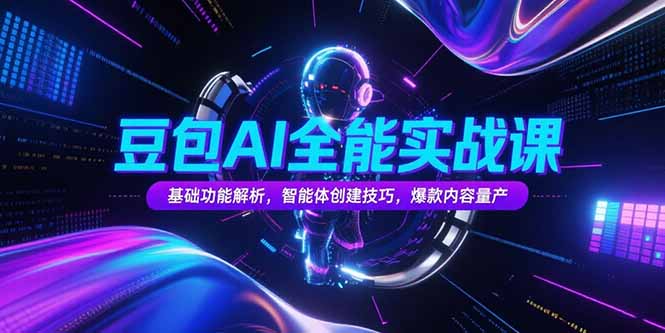 豆包AI全能实战课，基础功能解析，智能体创建技巧，爆款内容量产-一百创业网