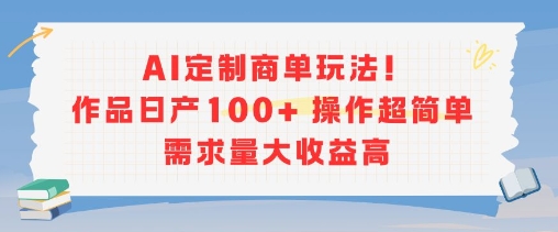 AI定制商单玩法，作品日产100+操作超简单，需求量大收益高-一百创业网