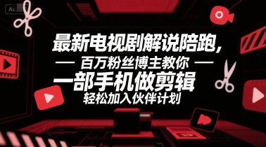 最新电视剧解说陪跑，百万粉丝博主教你一部手机做剪辑，轻松加入伙伴计划-一百创业网