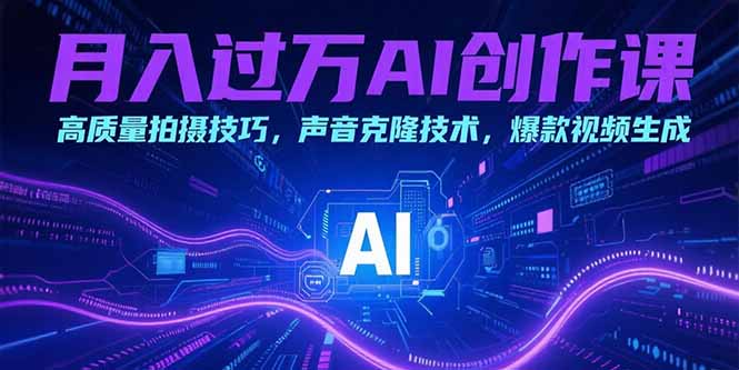 月入过万AI创作课：高质量拍摄技巧，声音克隆技术，爆款视频生成-一百创业网