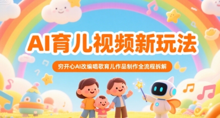AI育儿视频新玩法，穷开心AI改编唱歌育儿作品制作全流程拆解-一百创业网