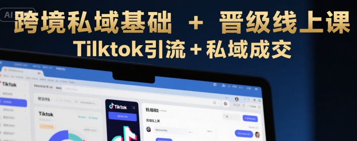跨境私域基础+晋级线上课，Tilktok引流+私域成交-一百创业网