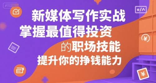 新媒体写作实战，学握最值得投资的职场技能，提升你的挣钱能力-一百创业网