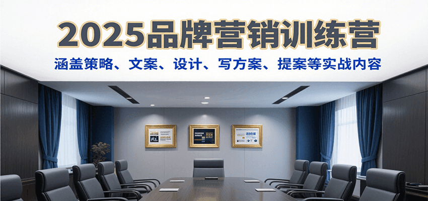 2025品牌营销训练营，涵盖策略、文案、设计、写方案、提案等实战内容-一百创业网