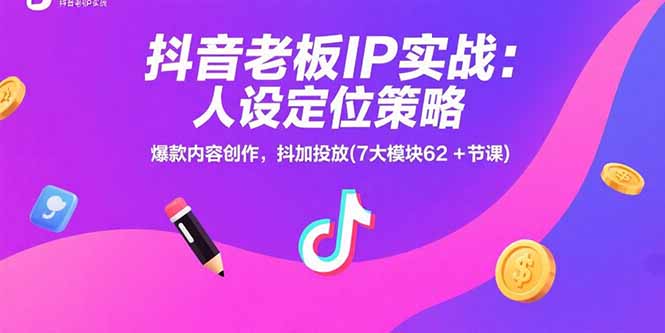 抖音老板IP实战：人设定位策略，爆款内容创作，抖加投放(7大模块62+节课-一百创业网