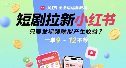 短剧拉新小红书全运营教程，只要发视频就能产生收益，一单9-12不等-一百创业网
