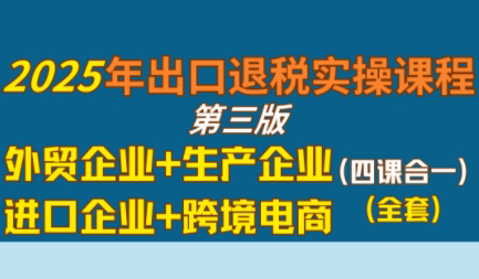 崔sir·出口退税实操-外贸企业+生产企业+跨境电商+进口企业(四课合一)-一百创业网
