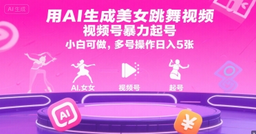 用AI生成美女跳舞视频，视频号暴力起号，小白可做，多号操作日入5张-一百创业网