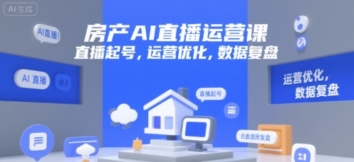 房产AI直播运营课，直播起号，运营优化，数据复盘-一百创业网