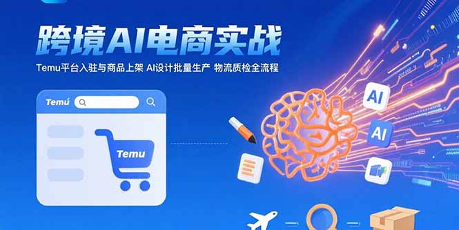 AI+跨境电商实战：Temu平台入驻与商品上架 AI设计批量生产 物流质检全流程-一百创业网