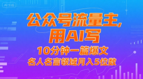 公众号流量主，用AI写，10分钟一篇爆文，名人名言领域月入5位数-一百创业网