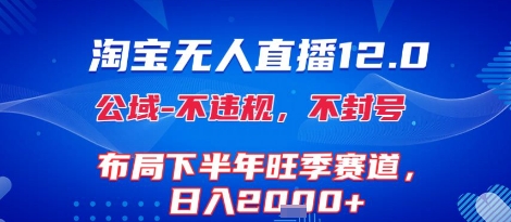 淘宝无人直播12.0，不封号，不违规，布局下半年旺季赛道，日入1k+(独家技术)【揭秘】-一百创业网
