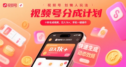 视频号分成计划懒人玩法，十秒生成视频，日入1k+，手机一键操作【揭秘】-一百创业网