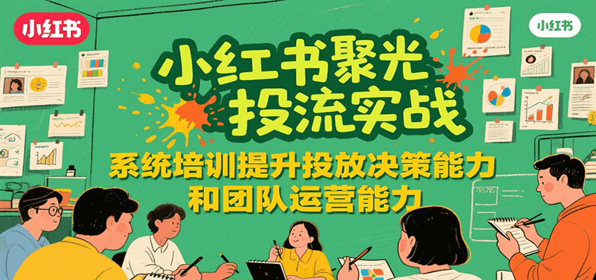 小红书聚光投流实战，系统学习提升投放决策能力和团队运营能力-一百创业网