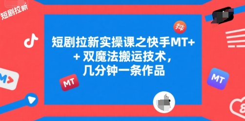 短剧拉新实操课之快手MT+双魔法搬运技术，几分钟一条作品-一百创业网