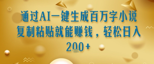 通过AI一键生成百万字小说复制粘贴就能挣钱，轻松日入2张+【揭秘】-一百创业网