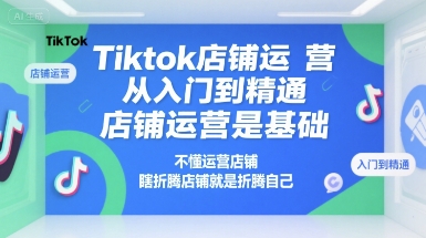 Tiktok店铺运营从入门到精通，店铺运营是基础，不懂运营店铺，瞎折腾店铺就是折腾自己-一百创业网